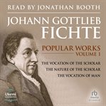 Popular Works Volume 1 : The Vocation of the Scholar, The Nature of the Scholar and The Vocation of Man. Johann Gottlieb Fichte cover image