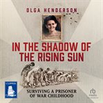 In the Shadow of the Rising Sun : Surviving a Prisoner of War Childhood cover image