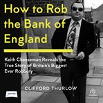 How to Rob the Bank of England : Keith Cheeseman Reveals the True Story of Britain's Biggest Ever Robbery cover image