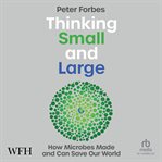 Thinking Small and Large: How Microbes Made and Can Save Our World : How Microbes Made and Can Save Our World cover image