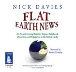 Flat Earth news : an award-winning reporter exposes flasehood, distortion and propaganda in the global media cover image