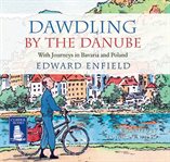 Dawdling by the Danube : with journeys in Bavaria and Poland cover image