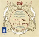 The ring and the crown : a history of royal weddings, 1066-2011 cover image