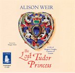 The lost Tudor princess : a life of Margaret Douglas, Countess of Lennox cover image