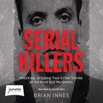 Serial killers : shocking, gripping true crime stories of the most evil murderers cover image
