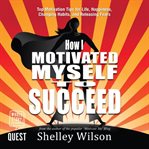 How I motivated myself to succeed : top motivation tips for life, happiness, changing habits, and releasing fears from the author of the popular motivate me blog cover image
