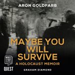 Maybe you will survive : a true story of aron goldfarb cover image