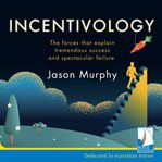 Incentivology : the forces that explain tremendous success and spectacular failure cover image