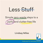 Less stuff : simple zero-waste steps to a joyful and clutter-free life cover image