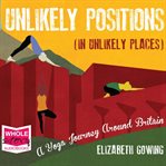 Unlikely positions (in unlikely places) : a yoga journey around Britain cover image