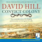 Convict colony : the remarkable story of the fledgling settlement that survived against the odds cover image