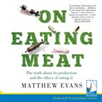 On eating meat : the truth about its production and the ethics of eating it cover image