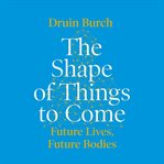 The shape of things to come : future lives, future bodies cover image