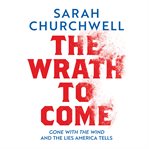The Wrath to Come : Gone with the Wind and the Lies America Tells cover image