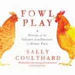 Fowl Play : A History of the Chicken from Dinosaur to Dinner Plate cover image