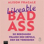 Likeable Badass : So Bekommen Frauen Den Erfolg, Den Sie Verdienen cover image