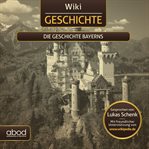 Wiki Wissen - Die Geschichte Bayerns : Die Geschichte Bayerns cover image