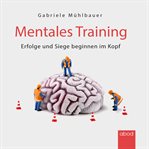 Mentales Training : Erfolge und Siege beginnen im Kopf cover image