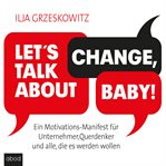 Let's Talk About Change, Baby! : A Motivational Manifesto for Entrepreneurs, Lateral Thinkers and Anyone Who Wants to Become One (You cover image