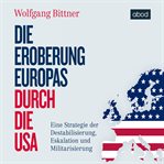 Die Eroberung Europas durch die USA : Eine Strategie der Destabilisierung, Eskalation und Militarisierung cover image
