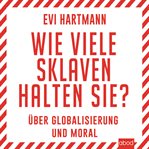 Wie viele Sklaven halten Sie? : Über Globalisierung und Moral cover image