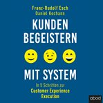 Kunden begeistern mit System : In 5 Schritten zur Customer Experience Execution cover image