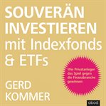 Souverän investieren mit Indexfonds und ETFs : Wie Privatanleger das Spiel gegen die Finanzbranche gewinnen cover image