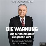 Die Warnung : Wie der Rechtsstaat ausgehöhlt wird. Deutschlands höchster Richter a.D. klagt an cover image