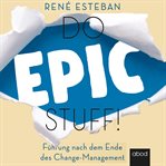 Do Epic Stuff! : Leadership After the End of Change Management cover image