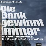 Die Bank gewinnt immer : Wie der Finanzmarkt die Gesellschaft vergiftet cover image