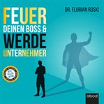 Feuer Deinen Boss & Werde Unternehmer : Für Deinen Erfolg als Gründer & Selbständiger! cover image