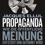 Propaganda : Wie die öffentliche Meinung entsteht und geformt wird cover image