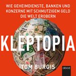 Kleptopia : Wie Geheimdienste, Banken und Konzerne mit schmutzigem Geld die Welt erobern cover image