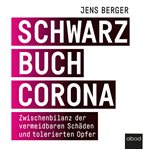 Schwarzbuch Corona : Zwischenbilanz der vermeidbaren Schäden und tolerierten Opfer cover image