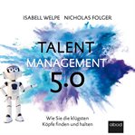 Talentmanagement 5.0 : Wie Sie die klügsten Köpfe finden und halten cover image