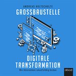 Großbaustelle digitale Transformation : Wie Unternehmen zukunftsfähig bleiben cover image