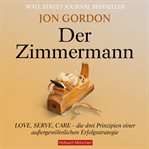 Der Zimmermann : Love, Serve, Care - die drei Prinzipien einer außergewöhnlichen Erfolgsstrategie cover image
