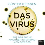 Das Virus : Auf der Suche nach dem Ursprung von Covid-19 cover image