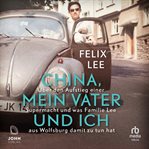 China, mein Vater und ich : Über den Aufstieg einer Supermacht und was Familie Lee aus Wolfsburg damit zu tun hat cover image