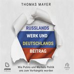 Russlands Werk und Deutschlands Beitrag : Wie Putins und Merkels Politik uns zum Verhängnis wurden cover image