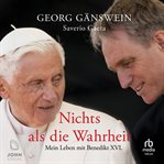 Nichts als die Wahrheit : Mein Leben mit Benedikt XVI cover image