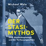 Der Stasi : Mythos. DDR-Auslandsspionage und der Verfassungsschutz cover image
