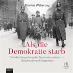 Als die Demokratie starb : die Machtergreifung der Nationalsozialisten, Geschichte und Gegenwart cover image