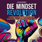 Die Mindset Revolution : 7 Erfolgsfaktoren für mehr Motivation, Selbstvertrauen und Zufriedenheit im Leben cover image
