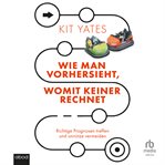 Wie Man Vorhersieht, Womit Keiner Rechnet : Richtige Prognosen Treffen Und Unnütze Vermeiden cover image
