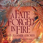 A Fate Forged in Fire - Aus Flammen Geboren : Roman cover image