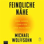 Feindliche Nähe : Von Juden, Christen Und Muslimen cover image