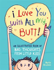 I love you with all my butt! : an illustrated book of big thoughts from little kids cover image