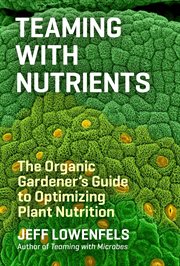 Teaming with nutrients : the organic gardener's guide to plant nutrition cover image