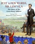 Just a Few Words, Mr. Lincoln : The Story of the Gettysburg Address cover image